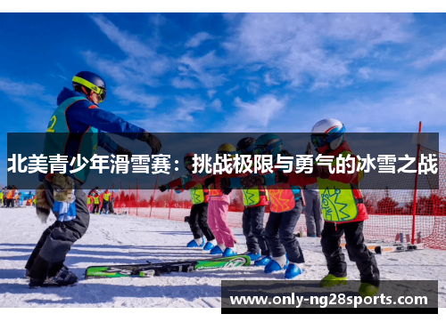 北美青少年滑雪赛：挑战极限与勇气的冰雪之战