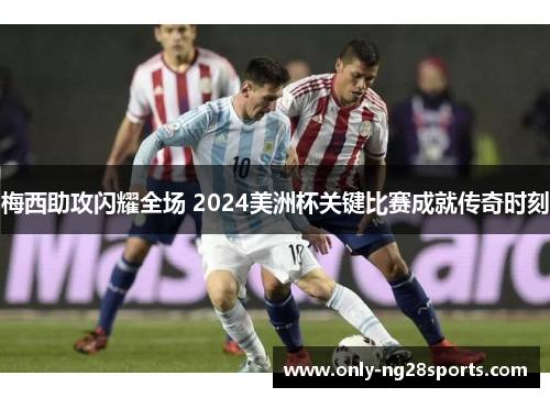 梅西助攻闪耀全场 2024美洲杯关键比赛成就传奇时刻