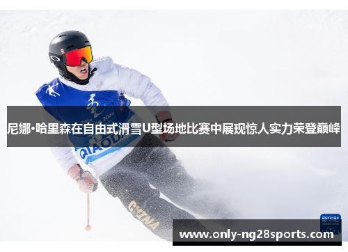 尼娜·哈里森在自由式滑雪U型场地比赛中展现惊人实力荣登巅峰