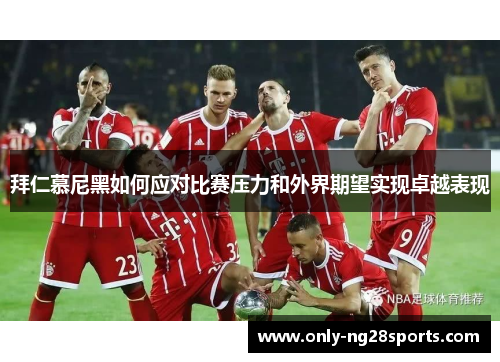 拜仁慕尼黑如何应对比赛压力和外界期望实现卓越表现