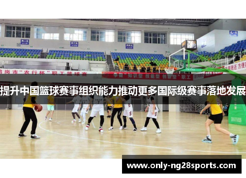 提升中国篮球赛事组织能力推动更多国际级赛事落地发展