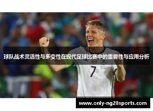 球队战术灵活性与多变性在现代足球比赛中的重要性与应用分析