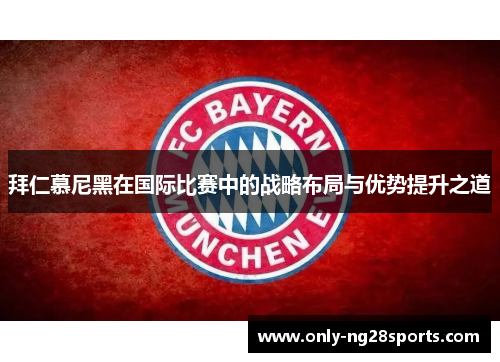 拜仁慕尼黑在国际比赛中的战略布局与优势提升之道