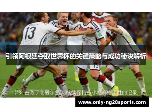 引领阿根廷夺取世界杯的关键策略与成功秘诀解析