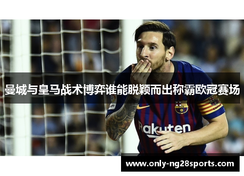 曼城与皇马战术博弈谁能脱颖而出称霸欧冠赛场