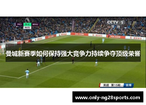 曼城新赛季如何保持强大竞争力持续争夺顶级荣誉