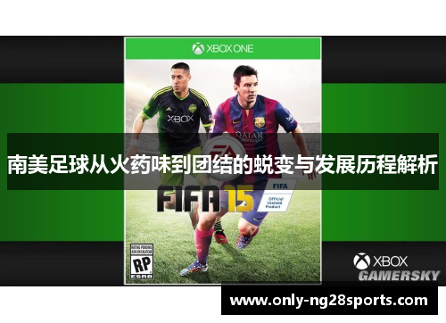 南美足球从火药味到团结的蜕变与发展历程解析