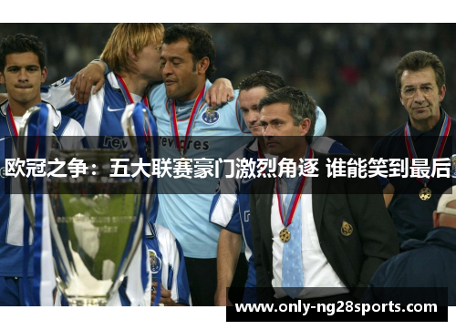 欧冠之争：五大联赛豪门激烈角逐 谁能笑到最后