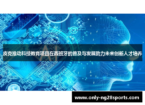 皮克推动科技教育项目在西班牙的普及与发展助力未来创新人才培养
