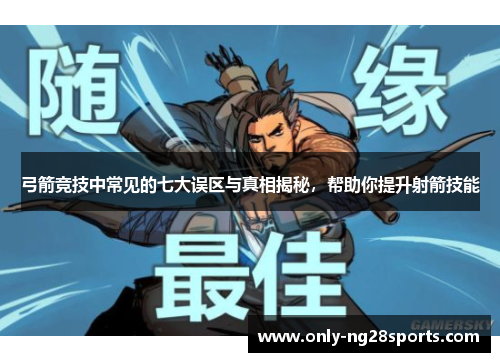 弓箭竞技中常见的七大误区与真相揭秘，帮助你提升射箭技能