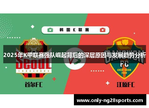 2025年K甲联赛强队崛起背后的深层原因与发展趋势分析
