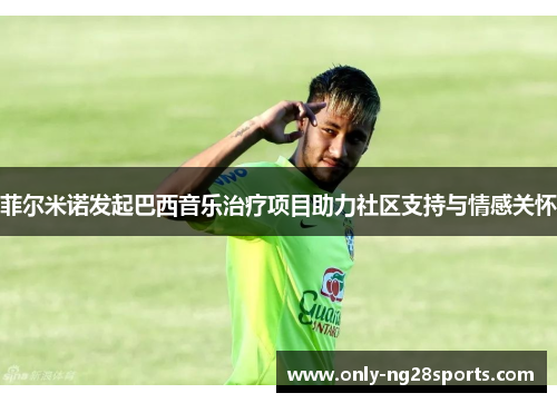 菲尔米诺发起巴西音乐治疗项目助力社区支持与情感关怀