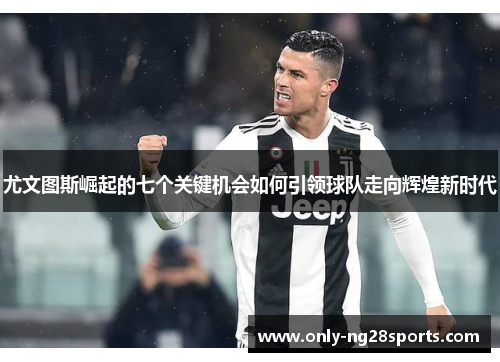 尤文图斯崛起的七个关键机会如何引领球队走向辉煌新时代