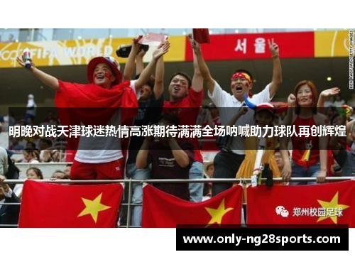 明晚对战天津球迷热情高涨期待满满全场呐喊助力球队再创辉煌