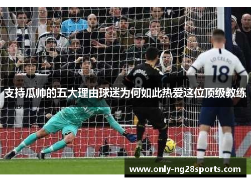 支持瓜帅的五大理由球迷为何如此热爱这位顶级教练