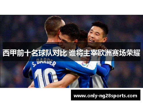 西甲前十名球队对比 谁将主宰欧洲赛场荣耀
