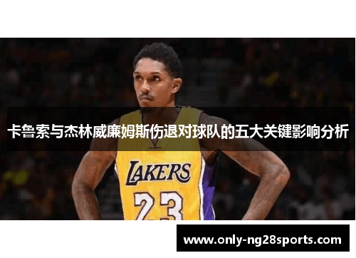 卡鲁索与杰林威廉姆斯伤退对球队的五大关键影响分析