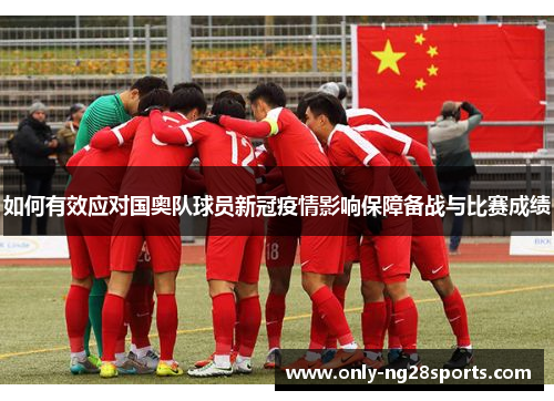 如何有效应对国奥队球员新冠疫情影响保障备战与比赛成绩