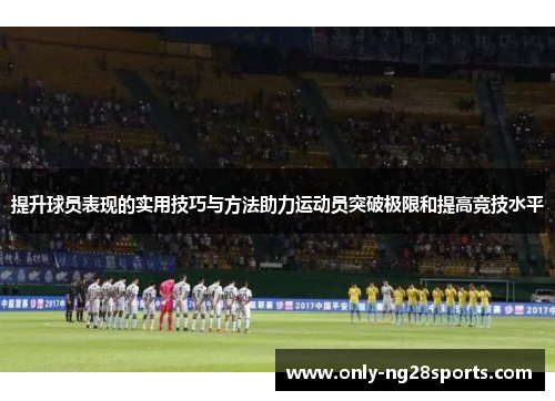 提升球员表现的实用技巧与方法助力运动员突破极限和提高竞技水平