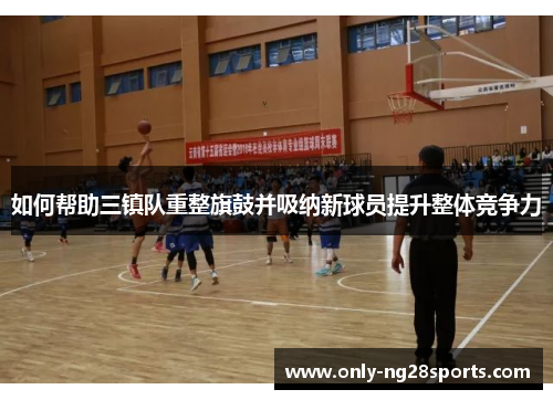 如何帮助三镇队重整旗鼓并吸纳新球员提升整体竞争力