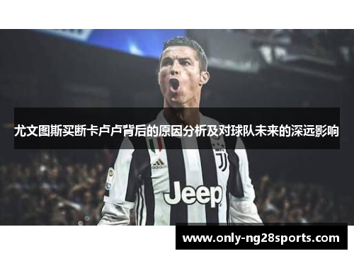 尤文图斯买断卡卢卢背后的原因分析及对球队未来的深远影响