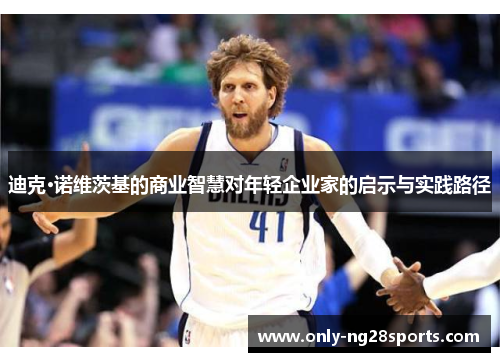 迪克·诺维茨基的商业智慧对年轻企业家的启示与实践路径