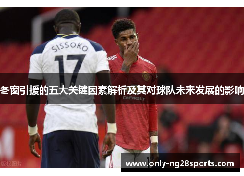 冬窗引援的五大关键因素解析及其对球队未来发展的影响