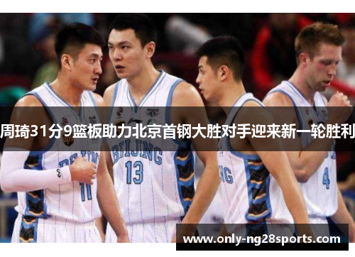 周琦31分9篮板助力北京首钢大胜对手迎来新一轮胜利