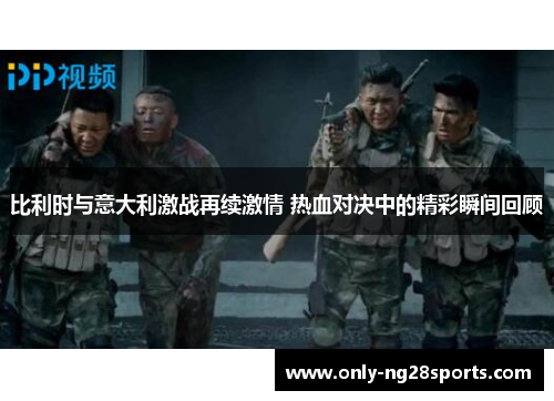 比利时与意大利激战再续激情 热血对决中的精彩瞬间回顾