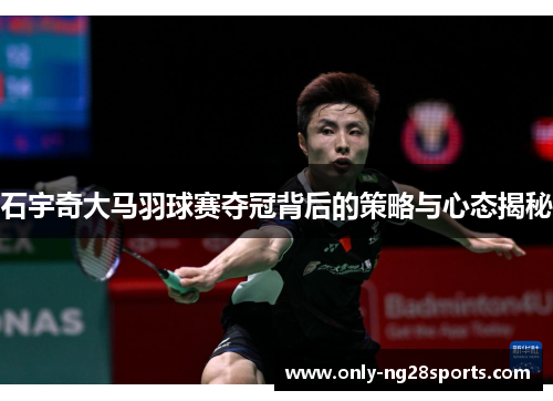 石宇奇大马羽球赛夺冠背后的策略与心态揭秘