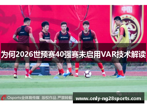 为何2026世预赛40强赛未启用VAR技术解读