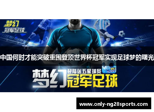 中国何时才能突破重围登顶世界杯冠军实现足球梦的曙光