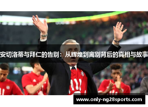 安切洛蒂与拜仁的告别：从辉煌到离别背后的真相与故事