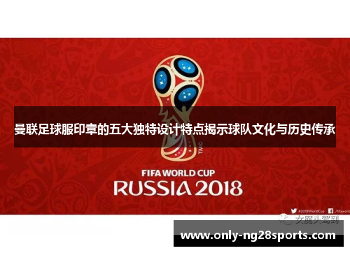 曼联足球服印章的五大独特设计特点揭示球队文化与历史传承
