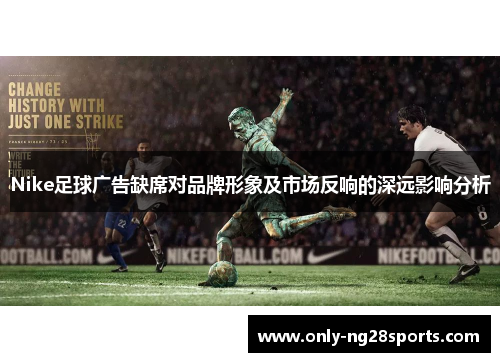 Nike足球广告缺席对品牌形象及市场反响的深远影响分析