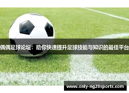 偶偶足球论坛：助你快速提升足球技能与知识的最佳平台