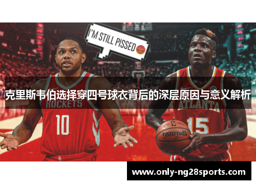 克里斯韦伯选择穿四号球衣背后的深层原因与意义解析