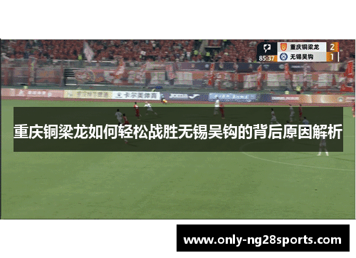 重庆铜梁龙如何轻松战胜无锡吴钩的背后原因解析