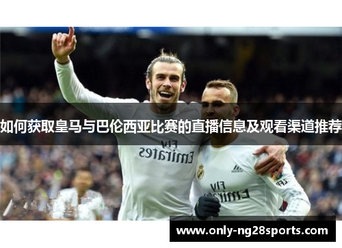 如何获取皇马与巴伦西亚比赛的直播信息及观看渠道推荐