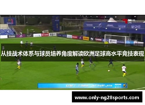 从技战术体系与球员培养角度解读欧洲足球高水平竞技表现