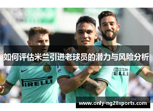 如何评估米兰引进老球员的潜力与风险分析