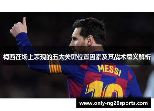 梅西在场上表现的五大关键位置因素及其战术意义解析