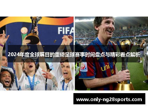 2024年度全球瞩目的重磅足球赛事时间盘点与精彩看点解析