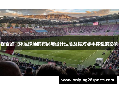 探索欧冠杯足球场的布局与设计理念及其对赛事体验的影响