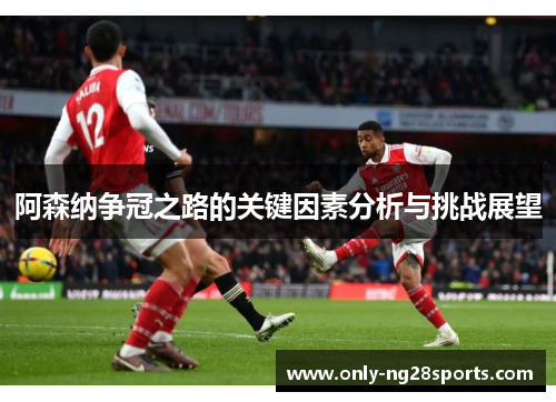 阿森纳争冠之路的关键因素分析与挑战展望