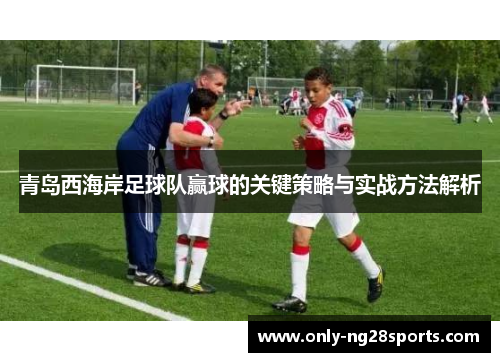 青岛西海岸足球队赢球的关键策略与实战方法解析