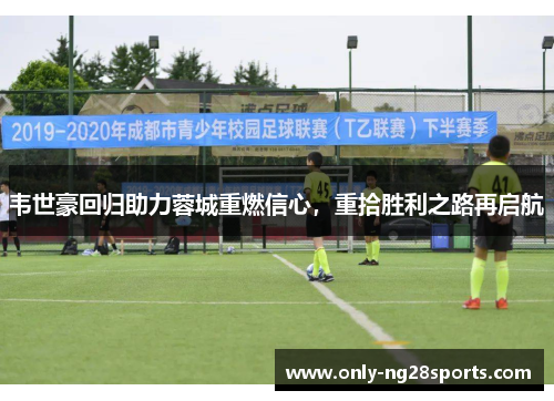 韦世豪回归助力蓉城重燃信心，重拾胜利之路再启航