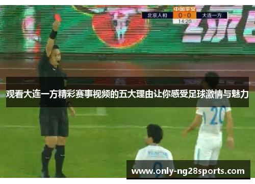 观看大连一方精彩赛事视频的五大理由让你感受足球激情与魅力