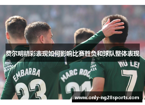 费尔明精彩表现如何影响比赛胜负和球队整体表现