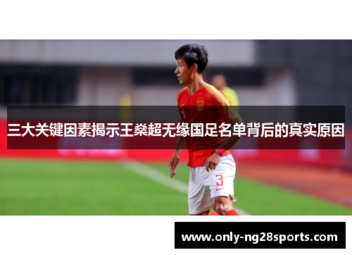 三大关键因素揭示王燊超无缘国足名单背后的真实原因 三大关键因素揭示王燊超无缘国足名单背后的真实原因